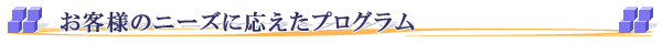 お客様のニーズに答えたプログラム