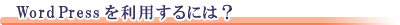 WordPressを利用するには？