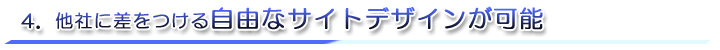 4.他社に差をつける<b>自由なサイトデザインが可能