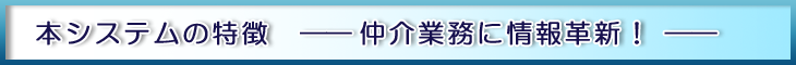 本システムの特徴　仲介業務に情報革新！