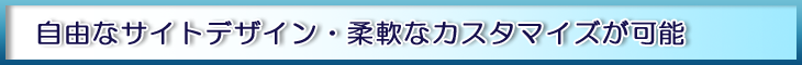 自由なサイトデザイン・柔軟なカスタマイズが可能